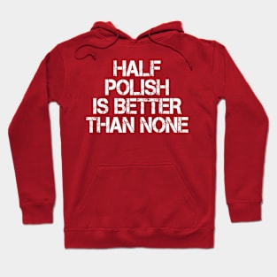 Half Polish Is Better Than None Hoodie